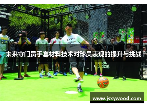 未来守门员手套材料技术对球员表现的提升与挑战