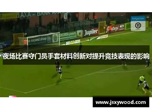 夜场比赛守门员手套材料创新对提升竞技表现的影响
