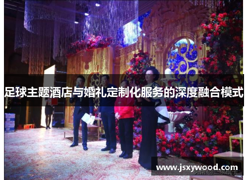 足球主题酒店与婚礼定制化服务的深度融合模式